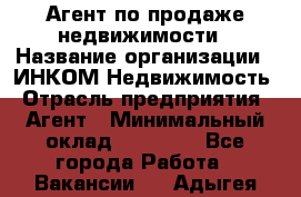 Агент по продаже недвижимости › Название организации ­ ИНКОМ-Недвижимость › Отрасль предприятия ­ Агент › Минимальный оклад ­ 60 000 - Все города Работа » Вакансии   . Адыгея респ.